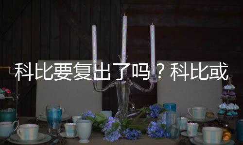 科比要复出了吗？科比或联手詹姆斯共建湖人王朝？