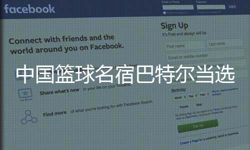 中国篮球名宿巴特尔当选内蒙古篮协主席 篮协主席是什么级别?