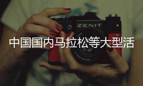 中国国内马拉松等大型活动、赛事暂不恢复