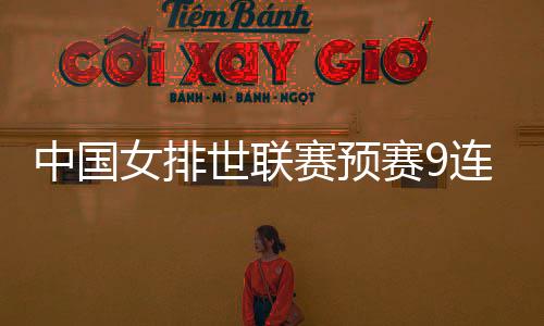 中国女排世联赛预赛9连胜 各成员得分队员数据积分汇总