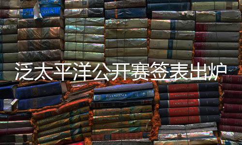 泛太平洋公开赛签表出炉 大坂直美领衔 凯斯等出战