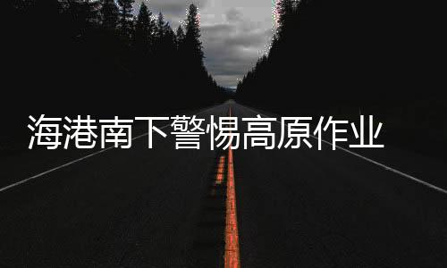 海港南下警惕高原作业 拒绝因安德森停赛轻视玉昆