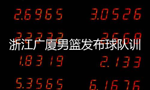 浙江广厦男篮发布球队训练视频：李春江秀中场三分