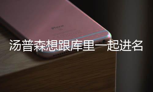 汤普森想跟库里一起进名人堂 就待在勇士终老不挪位