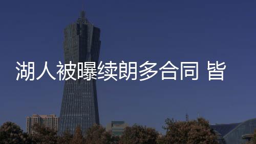 湖人被曝续朗多合同 皆因他有浓眉哥使用说明书