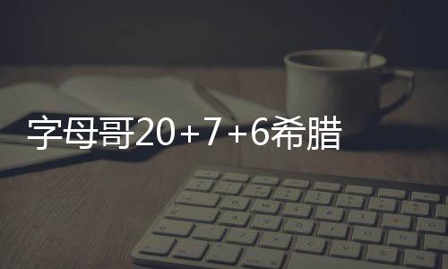 字母哥20+7+6希腊男篮胜澳大利亚 兰代尔17分