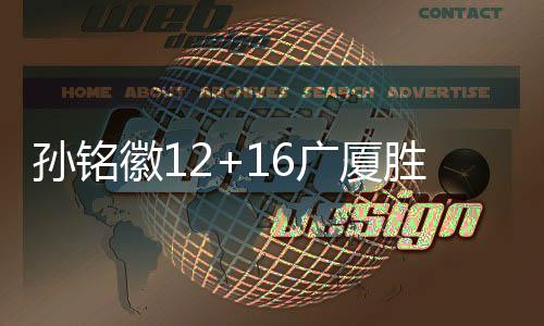 孙铭徽12+16广厦胜吉林 赵睿22分新疆胜浙江