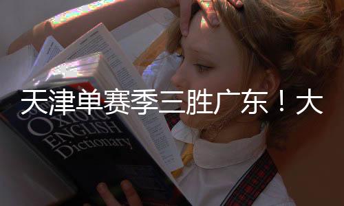 天津单赛季三胜广东!大卫
