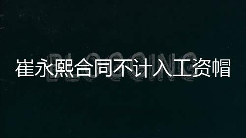 崔永熙合同不计入工资帽 可转为NBA双向合同