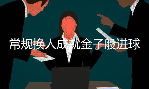 常规换人成就金子般进球 申花赢球感谢天意 泰山两连败