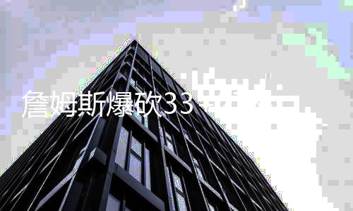 詹姆斯爆砍33+27林庭谦23分 天津力克福建