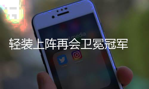 轻装上阵再会卫冕冠军 女子围甲鲁军期待再爆冷