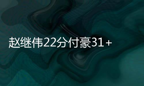 赵继伟22分付豪31+9 辽宁大胜广东总比分2比2