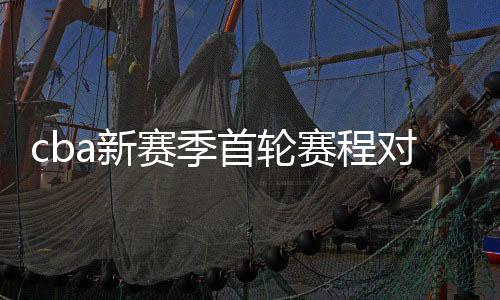 cba新赛季首轮赛程对阵名单比赛时间：10场比赛等着你